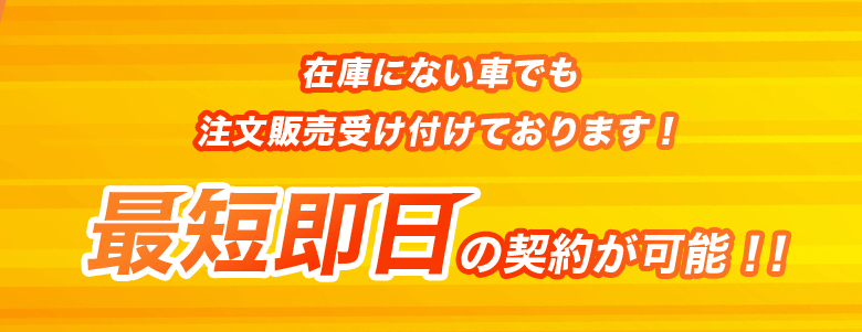 在庫にない車でも注文販売受け付けております！最短翌日の納車が可能！